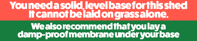 A warning that reads 'You need a solid, level base for this shed to be assembled upon. It cannot be laid on grass alone'