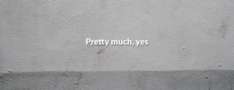 a picture of a slab of concrete with the words 'pretty much, yes' written in the middle in a comical, slightly small font