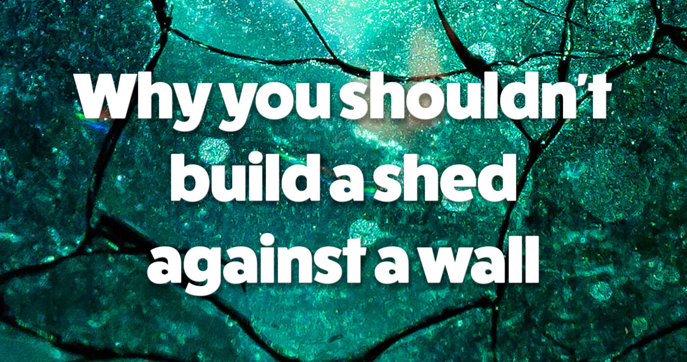 Why you shouldn't build a shed against a wall
