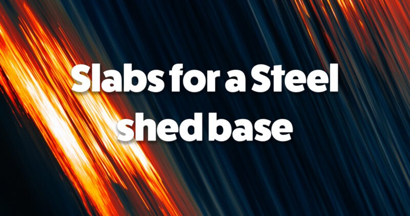 Slabs for a steel shed base