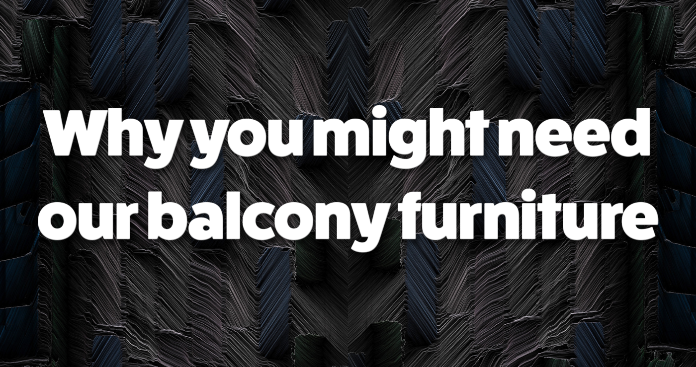 A segment of black anthracite with the words 'why you might need our balcony furniture' superimposed on top in white