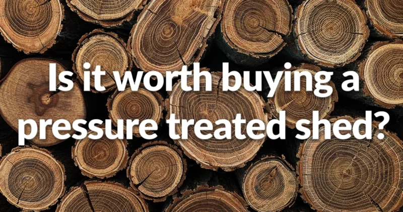 is it worth buying a pressure treated shed?