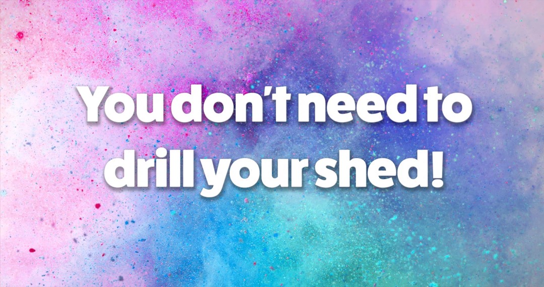 You don't need to drill your shed!