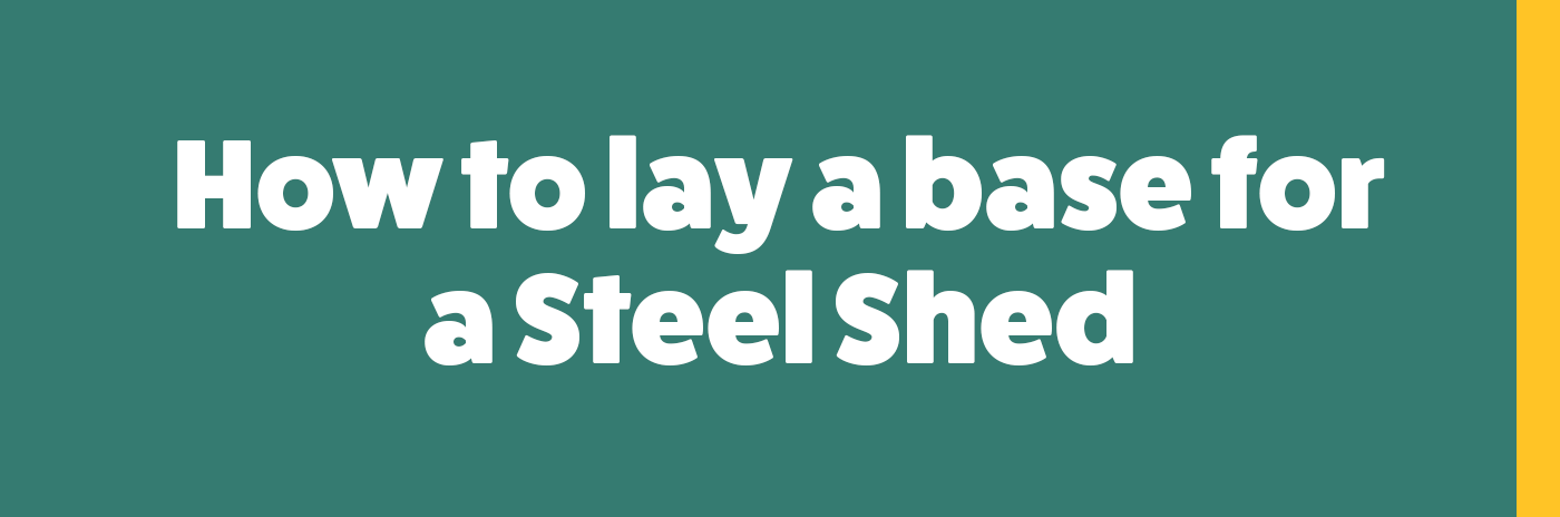 How to lay a base for a Steel Shed