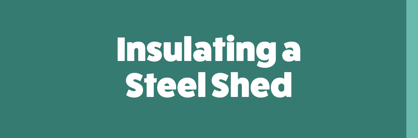 Insulating a Steel Shed