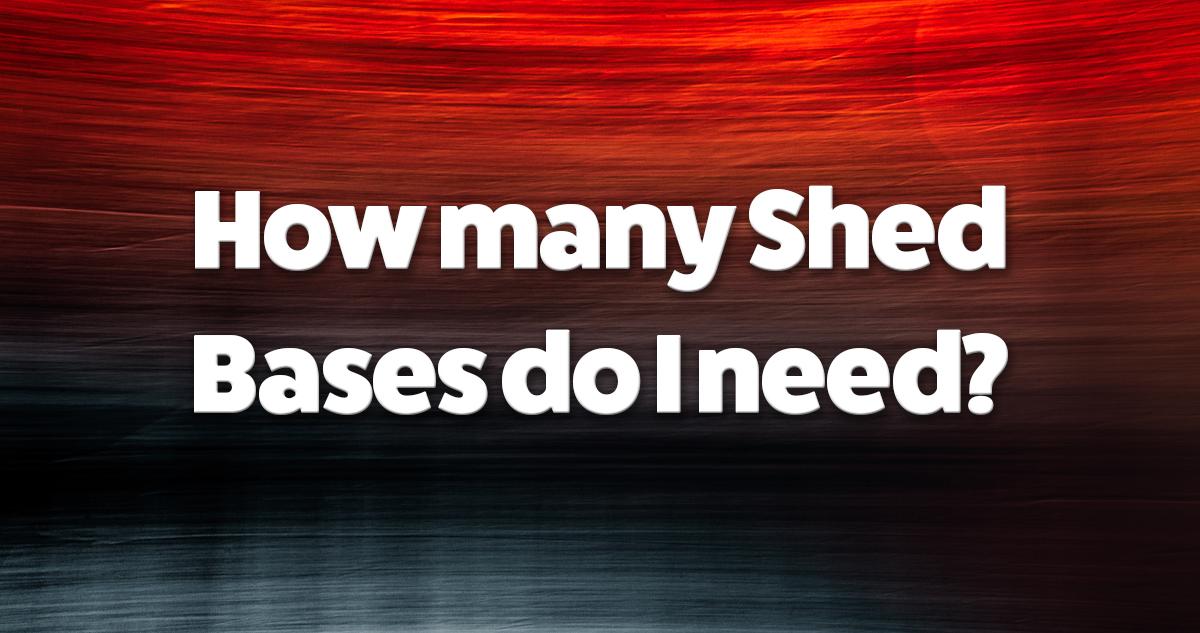 How many Shed Bases do I need?