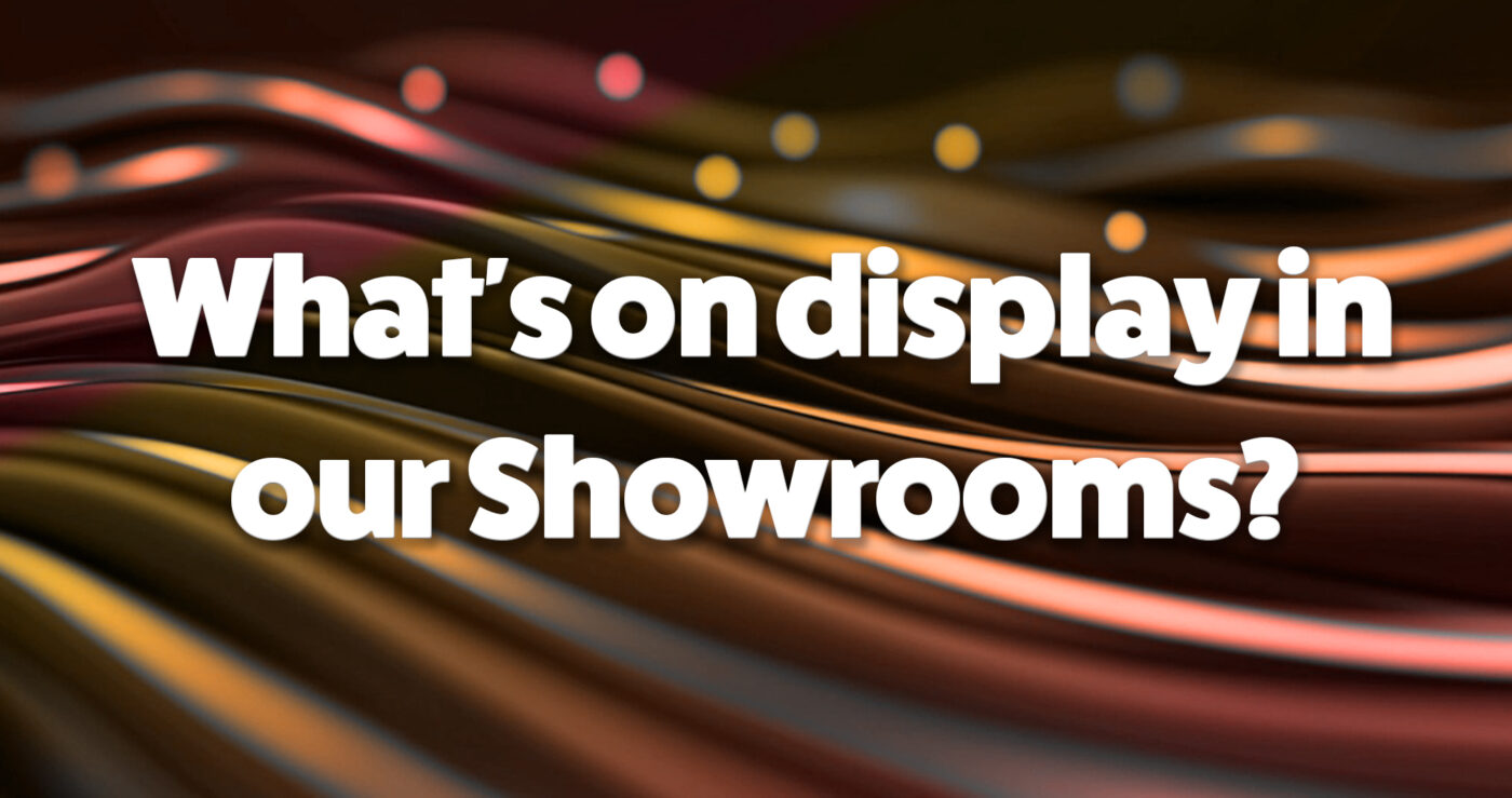 What's on display in our showrooms