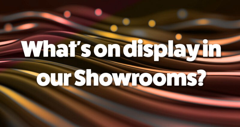 What's on display in our showrooms