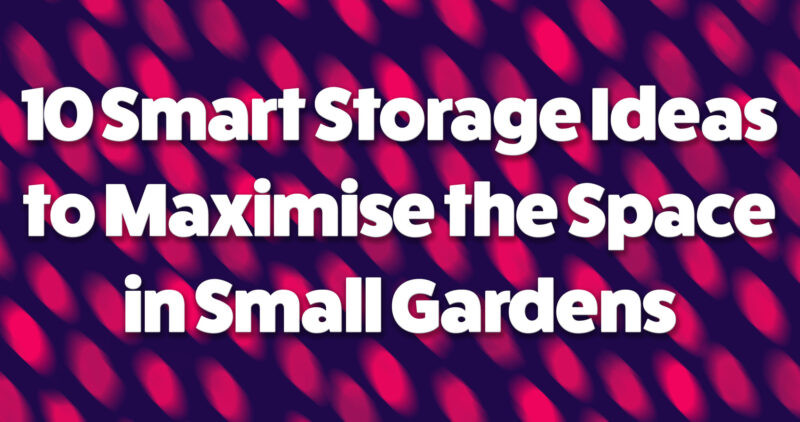 10 smart storage ideas to maximise the space in small gardens